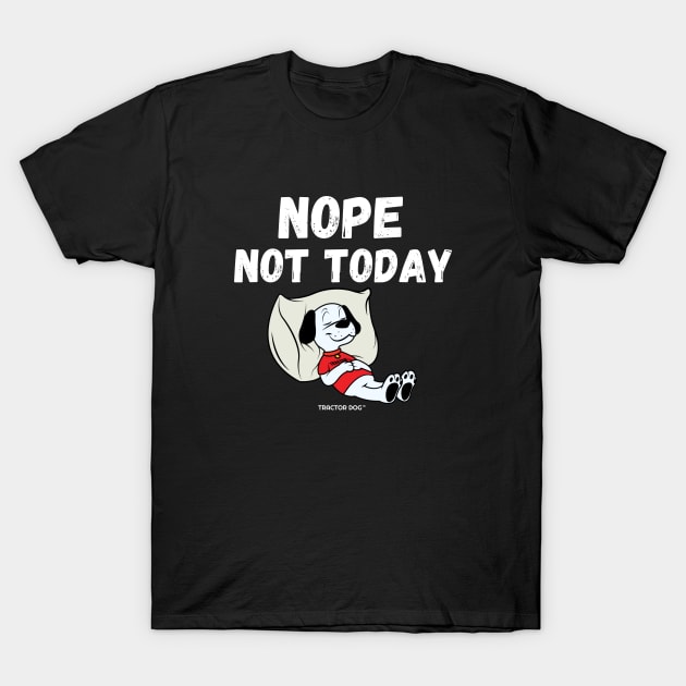 Nope Not Today T-Shirt by tractordog